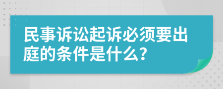 民事诉讼起诉必须要出庭的条件是什么？