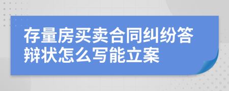 存量房买卖合同纠纷答辩状怎么写能立案