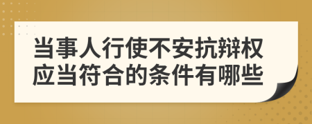 当事人行使不安抗辩权应当符合的条件有哪些