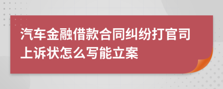 汽车金融借款合同纠纷打官司上诉状怎么写能立案