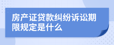 房产证贷款纠纷诉讼期限规定是什么