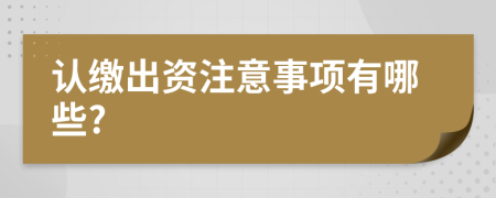 认缴出资注意事项有哪些?