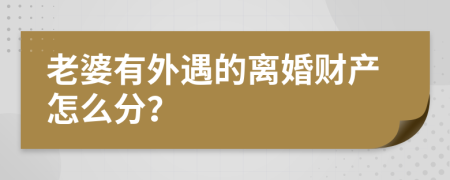 老婆有外遇的离婚财产怎么分？