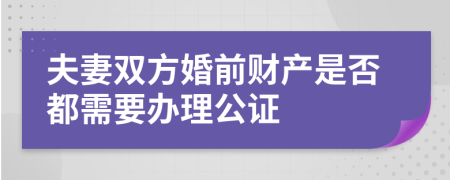 夫妻双方婚前财产是否都需要办理公证