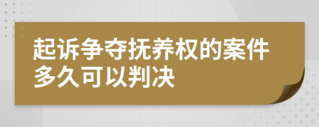 起诉争夺抚养权的案件多久可以判决