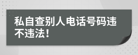 私自查别人电话号码违不违法！