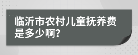 临沂市农村儿童抚养费是多少啊？