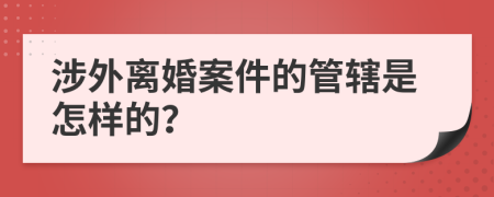 涉外离婚案件的管辖是怎样的？