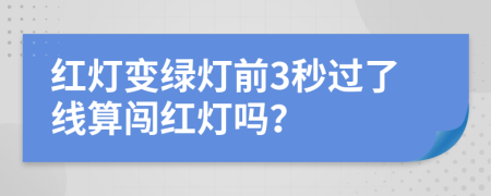 红灯变绿灯前3秒过了线算闯红灯吗？