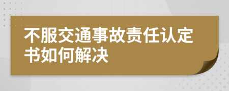 不服交通事故责任认定书如何解决