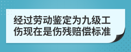 经过劳动鉴定为九级工伤现在是伤残赔偿标准