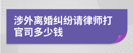 涉外离婚纠纷请律师打官司多少钱