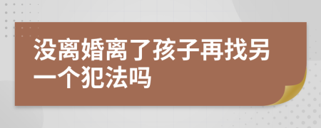 没离婚离了孩子再找另一个犯法吗