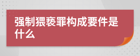 强制猥亵罪构成要件是什么