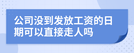 公司没到发放工资的日期可以直接走人吗