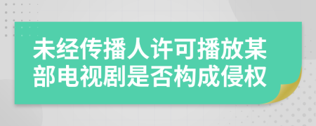 未经传播人许可播放某部电视剧是否构成侵权