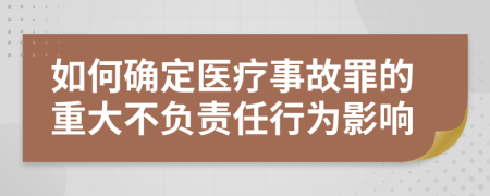 如何确定医疗事故罪的重大不负责任行为影响