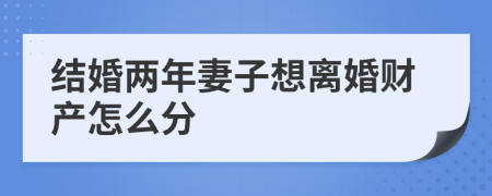 结婚两年妻子想离婚财产怎么分