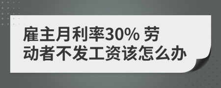 雇主月利率30% 劳动者不发工资该怎么办