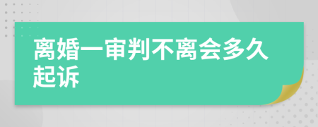 离婚一审判不离会多久起诉