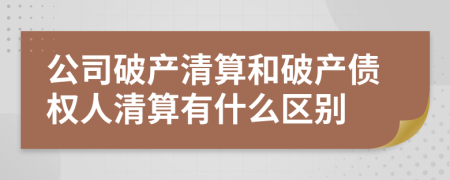 公司破产清算和破产债权人清算有什么区别