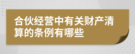 合伙经营中有关财产清算的条例有哪些