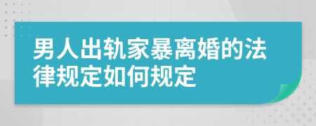 男人出轨家暴离婚的法律规定如何规定