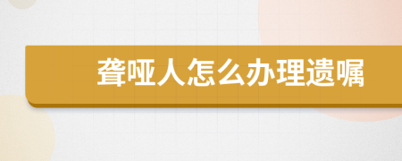 聋哑人怎么办理遗嘱