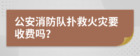 公安消防队扑救火灾要收费吗？