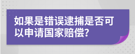 如果是错误逮捕是否可以申请国家赔偿？
