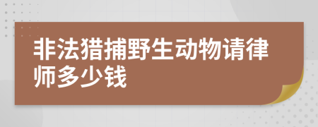 非法猎捕野生动物请律师多少钱