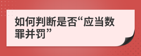 如何判断是否“应当数罪并罚”