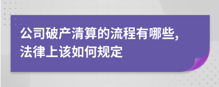 公司破产清算的流程有哪些,法律上该如何规定