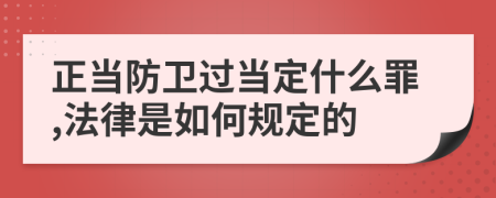 正当防卫过当定什么罪,法律是如何规定的