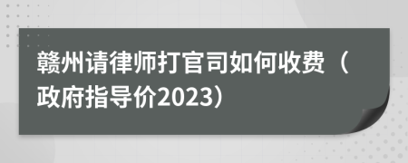 赣州请律师打官司如何收费（政府指导价2023）