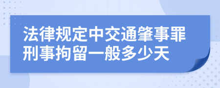 法律规定中交通肇事罪刑事拘留一般多少天