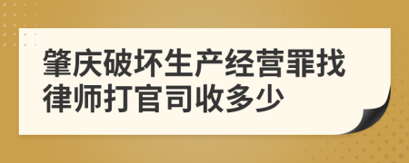 肇庆破坏生产经营罪找律师打官司收多少