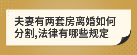 夫妻有两套房离婚如何分割,法律有哪些规定