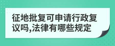 征地批复可申请行政复议吗,法律有哪些规定