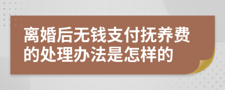 离婚后无钱支付抚养费的处理办法是怎样的