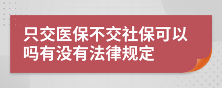 只交医保不交社保可以吗有没有法律规定