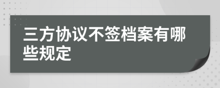 三方协议不签档案有哪些规定