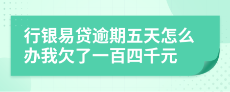 行银易贷逾期五天怎么办我欠了一百四千元