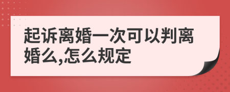 起诉离婚一次可以判离婚么,怎么规定