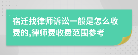 宿迁找律师诉讼一般是怎么收费的,律师费收费范围参考