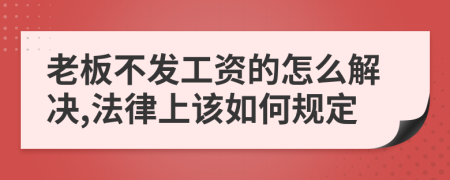 老板不发工资的怎么解决,法律上该如何规定