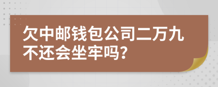 欠中邮钱包公司二万九不还会坐牢吗？