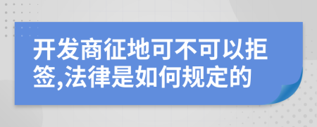 开发商征地可不可以拒签,法律是如何规定的