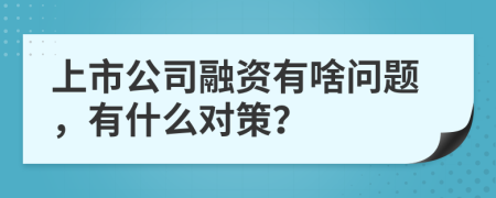 上市公司融资有啥问题，有什么对策？