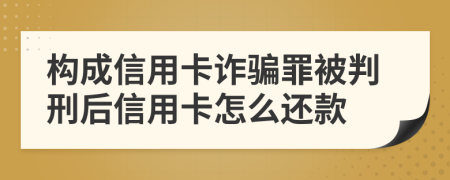 构成信用卡诈骗罪被判刑后信用卡怎么还款